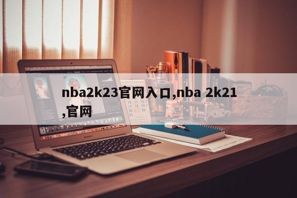 nba2k23官网入口,nba 2k21,官网