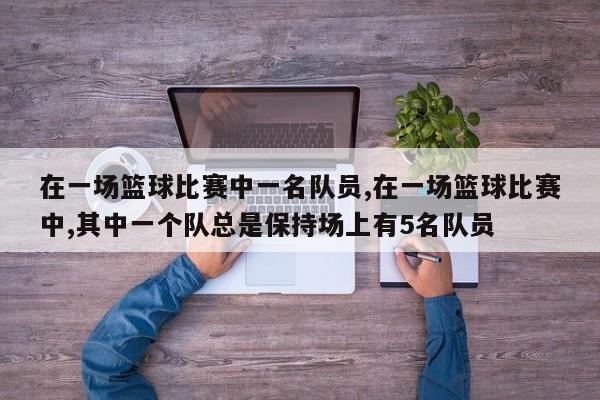 在一场篮球比赛中一名队员,在一场篮球比赛中,其中一个队总是保持场上有5名队员