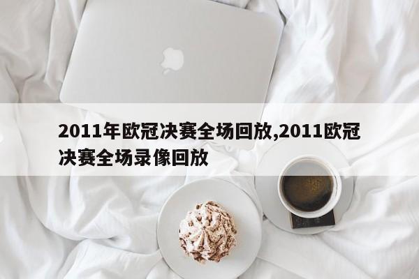 2011年欧冠决赛全场回放,2011欧冠决赛全场录像回放