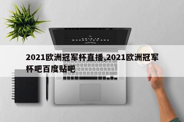 2021欧洲冠军杯直播,2021欧洲冠军杯吧百度贴吧