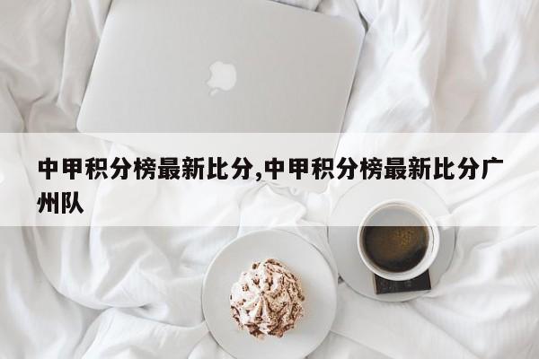中甲积分榜最新比分,中甲积分榜最新比分广州队