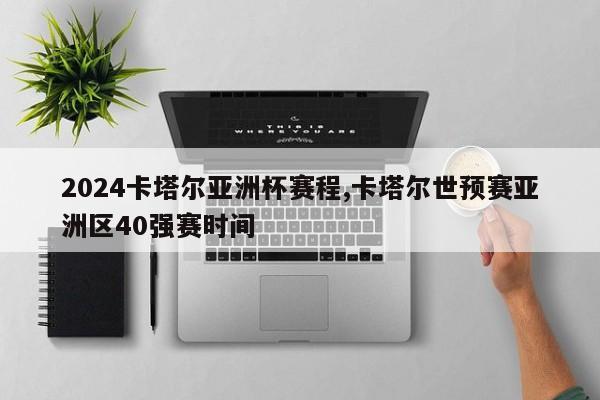2024卡塔尔亚洲杯赛程,卡塔尔世预赛亚洲区40强赛时间