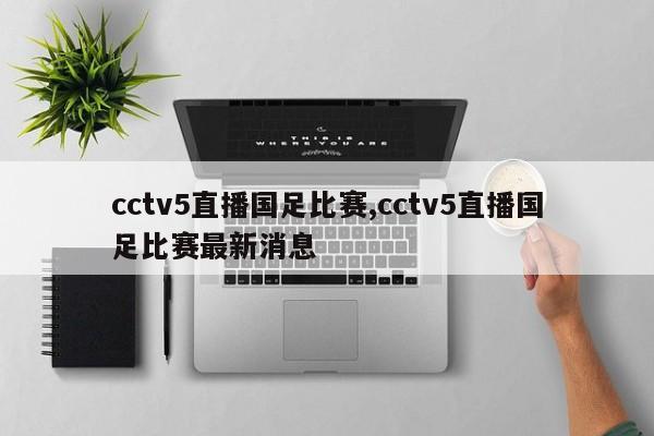 cctv5直播国足比赛,cctv5直播国足比赛最新消息