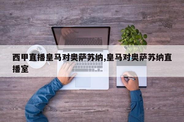 西甲直播皇马对奥萨苏纳,皇马对奥萨苏纳直播室