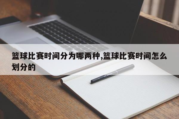 篮球比赛时间分为哪两种,篮球比赛时间怎么划分的