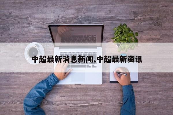 中超最新消息新闻,中超最新资讯