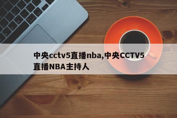 中央cctv5直播nba,中央CCTV5直播NBA主持人