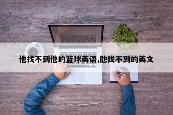 他找不到他的篮球英语,他找不到的英文