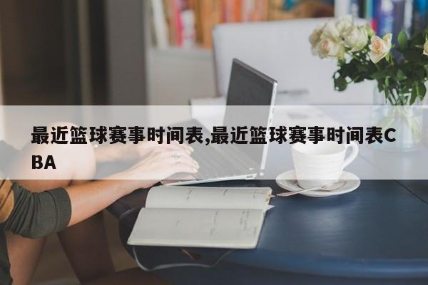 最近篮球赛事时间表,最近篮球赛事时间表CBA