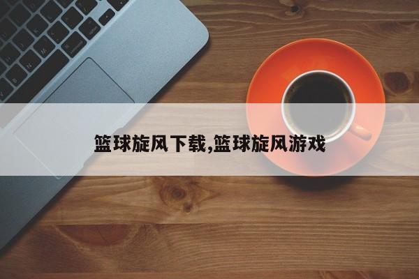 篮球旋风下载,篮球旋风游戏