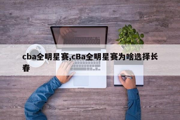 cba全明星赛,cBa全明星赛为啥选择长春