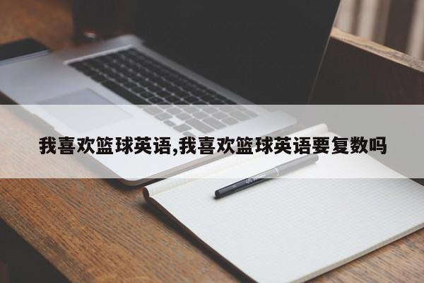 我喜欢篮球英语,我喜欢篮球英语要复数吗