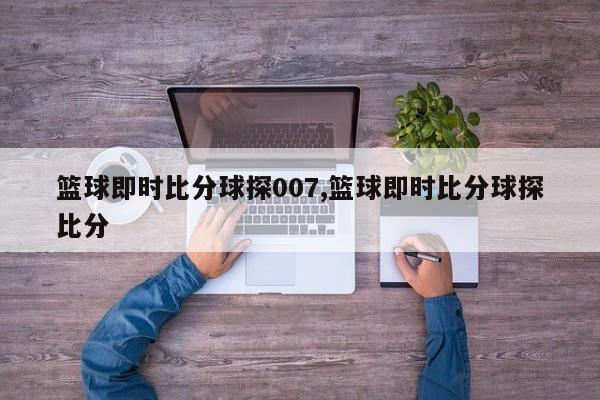 篮球即时比分球探007,篮球即时比分球探比分