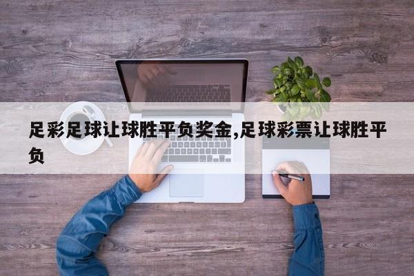 足彩足球让球胜平负奖金,足球彩票让球胜平负