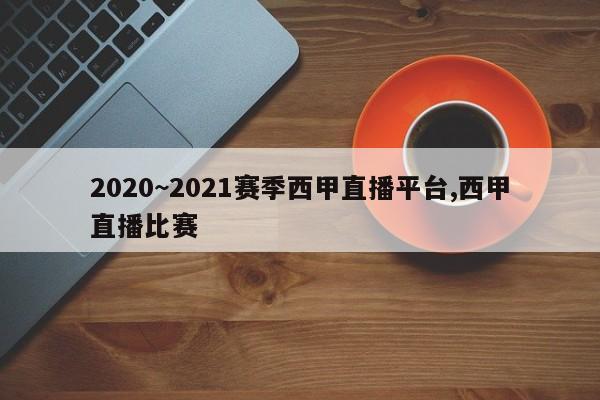 2020~2021赛季西甲直播平台,西甲直播比赛
