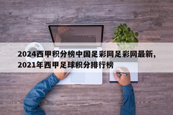 2024西甲积分榜中国足彩网足彩网最新,2021年西甲足球积分排行榜