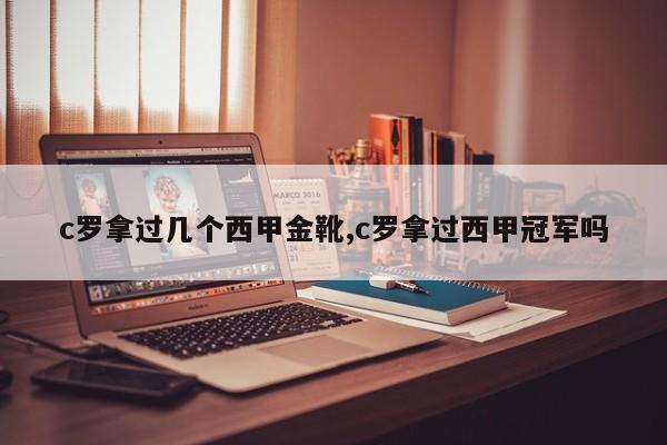 c罗拿过几个西甲金靴,c罗拿过西甲冠军吗