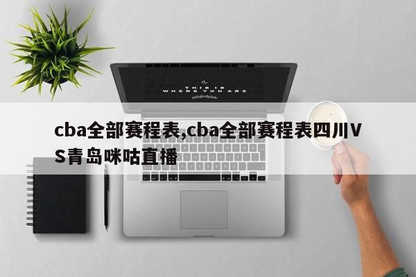 cba全部赛程表,cba全部赛程表四川VS青岛咪咕直播