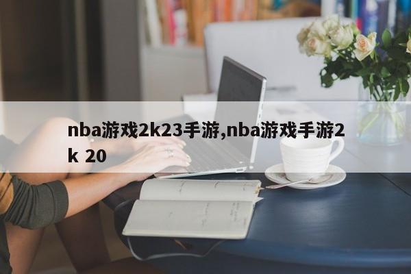 nba游戏2k23手游,nba游戏手游2k 20
