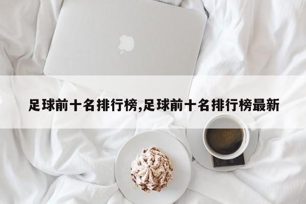 足球前十名排行榜,足球前十名排行榜最新