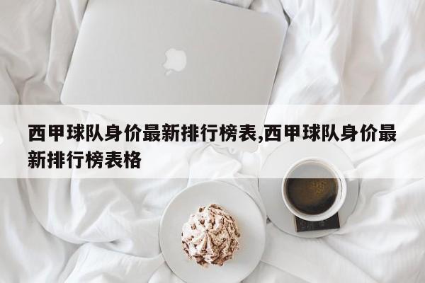 西甲球队身价最新排行榜表,西甲球队身价最新排行榜表格
