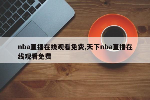 nba直播在线观看免费,天下nba直播在线观看免费