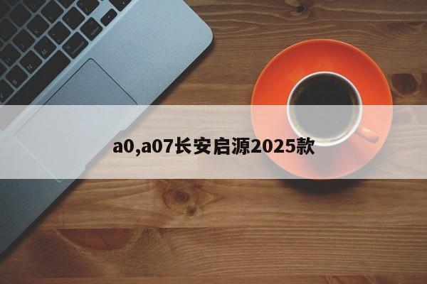 a0,a07长安启源2025款