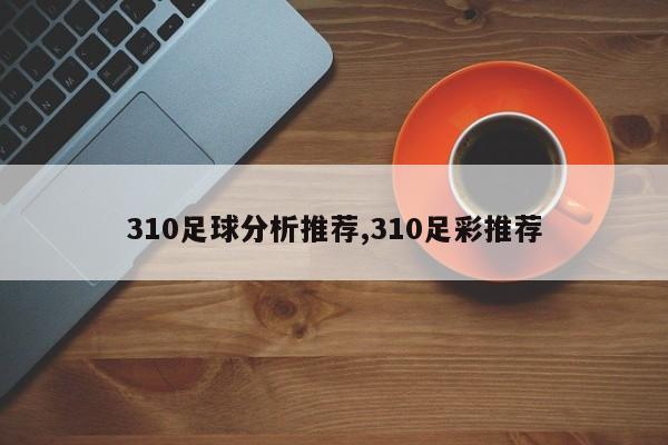 310足球分析推荐,310足彩推荐