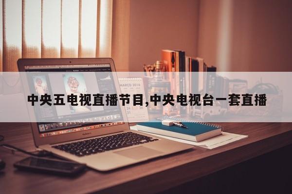 中央五电视直播节目,中央电视台一套直播