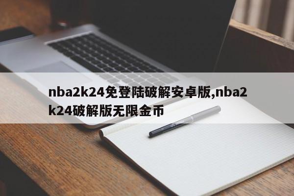 nba2k24免登陆破解安卓版,nba2k24破解版无限金币