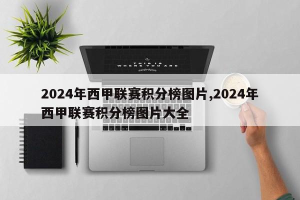 2024年西甲联赛积分榜图片,2024年西甲联赛积分榜图片大全