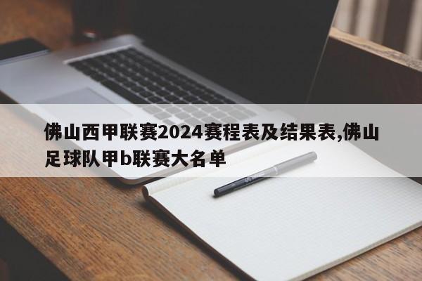 佛山西甲联赛2024赛程表及结果表,佛山足球队甲b联赛大名单