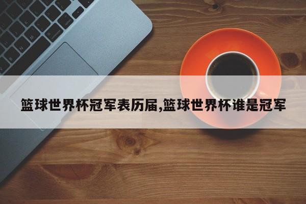 篮球世界杯冠军表历届,篮球世界杯谁是冠军