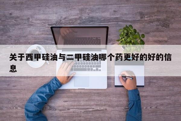 关于西甲硅油与二甲硅油哪个药更好的好的信息