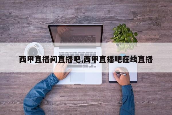 西甲直播间直播吧,西甲直播吧在线直播