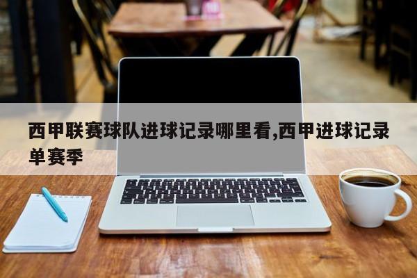 西甲联赛球队进球记录哪里看,西甲进球记录单赛季