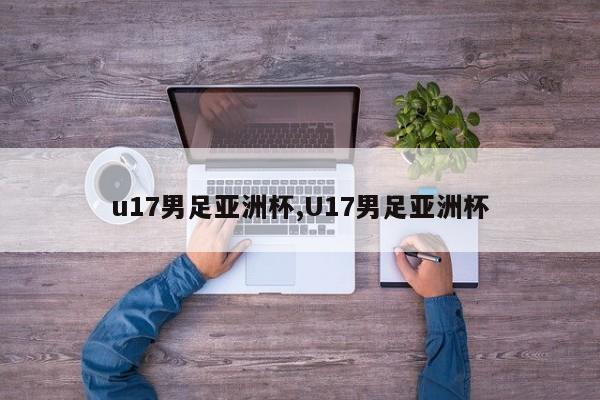 u17男足亚洲杯,U17男足亚洲杯