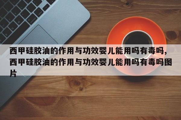 西甲硅胶油的作用与功效婴儿能用吗有毒吗,西甲硅胶油的作用与功效婴儿能用吗有毒吗图片