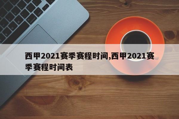 西甲2021赛季赛程时间,西甲2021赛季赛程时间表