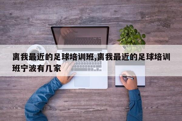 离我最近的足球培训班,离我最近的足球培训班宁波有几家