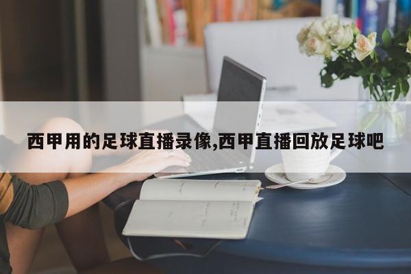 西甲用的足球直播录像,西甲直播回放足球吧
