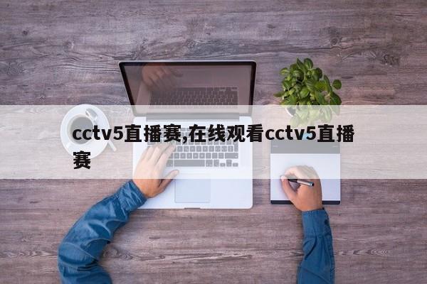 cctv5直播赛,在线观看cctv5直播赛