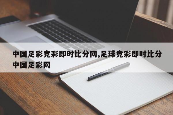 中国足彩竞彩即时比分网,足球竞彩即时比分中国足彩网