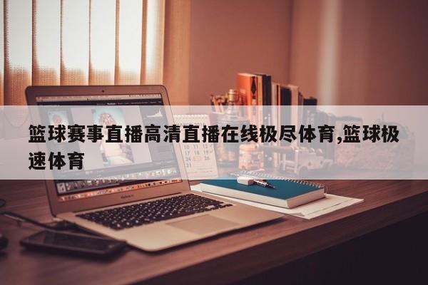 篮球赛事直播高清直播在线极尽体育,篮球极速体育
