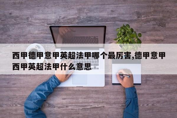 西甲德甲意甲英超法甲哪个最厉害,德甲意甲西甲英超法甲什么意思