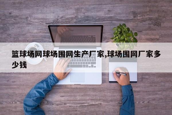 篮球场网球场围网生产厂家,球场围网厂家多少钱