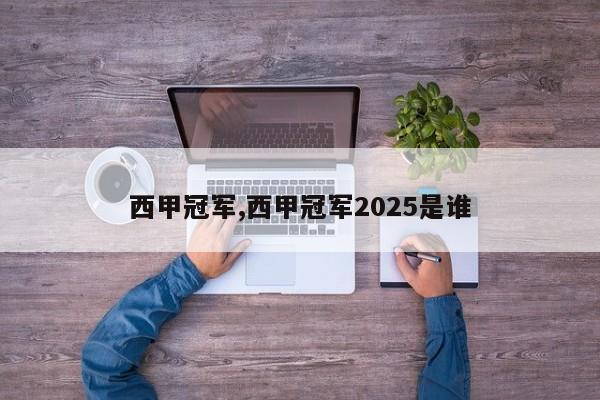 西甲冠军,西甲冠军2025是谁