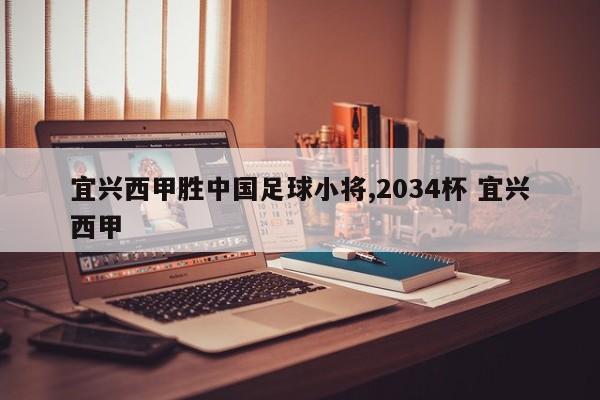 宜兴西甲胜中国足球小将,2034杯 宜兴西甲