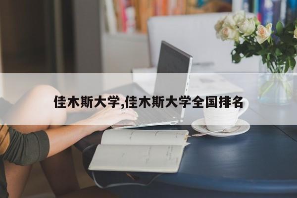 佳木斯大学,佳木斯大学全国排名