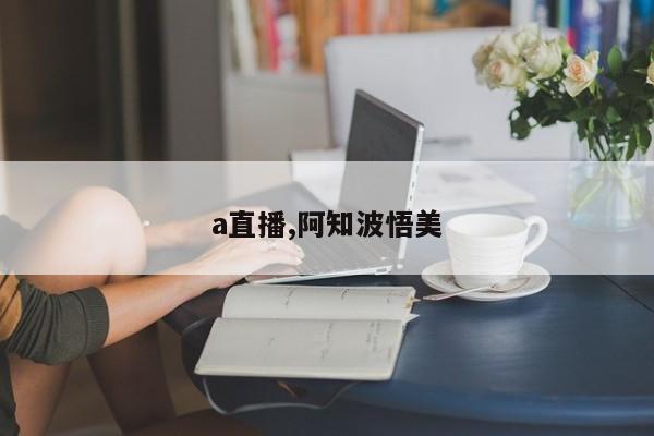 a直播,阿知波悟美